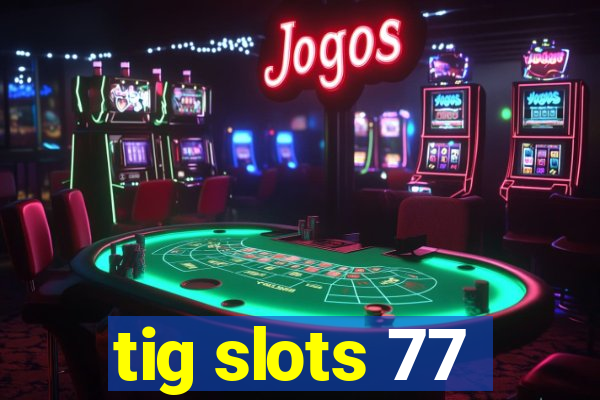 tig slots 77